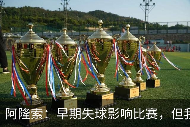 阿隆索：早期失球影响比赛，但我们没有放弃希望