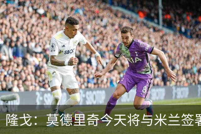 隆戈：莫德里奇今天将与米兰签署续约合同，下赛季继续效力