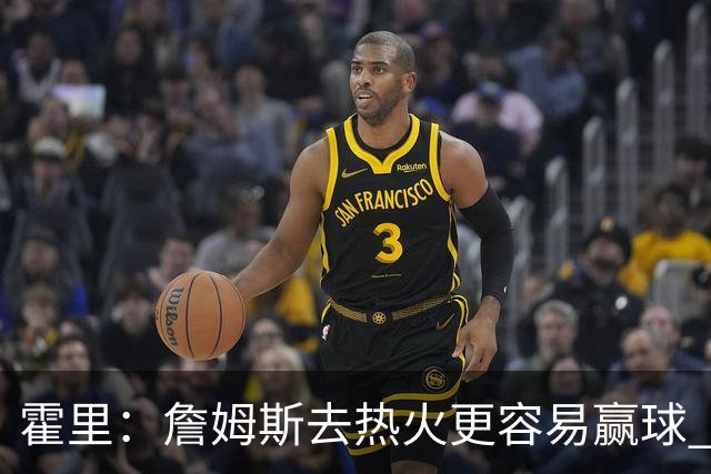霍里：詹姆斯去热火更容易赢球 短期内西部没人能过雷霆马刺