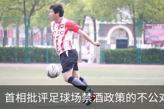 首相批评足球场禁酒政策的不公对待
