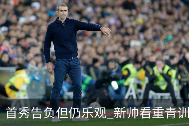 首秀告负但仍乐观 新帅看重青训成果