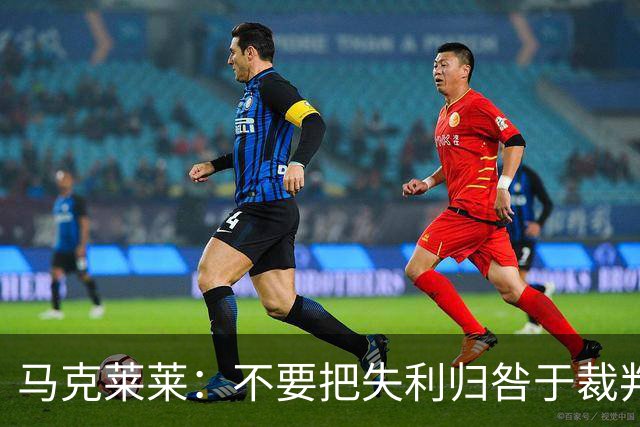 马克莱莱：不要把失利归咎于裁判，皇马缺乏默契和战术