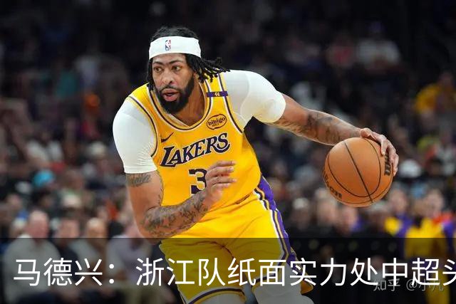 马德兴：浙江队纸面实力处中超头部，缺稳定性需时间和比赛沉淀