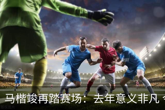 马楷竣再踏赛场：去年意义非凡 今年准备更足