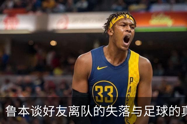 鲁本谈好友离队的失落与足球的真实；瓜帅巅峰为三冠王