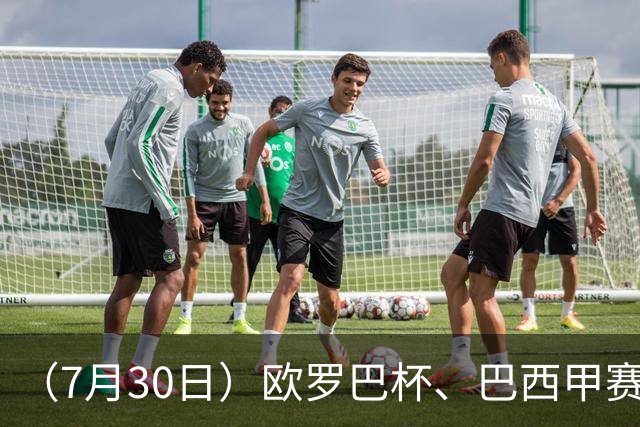 （7月30日）欧罗巴杯、巴西甲赛事前瞻、个人看法推荐！仅供参考！