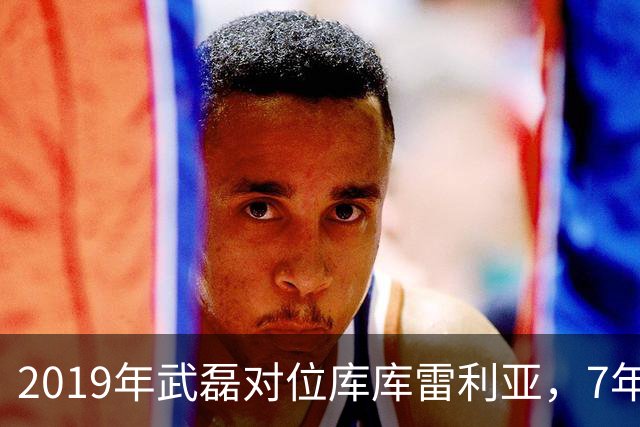 2019年武磊对位库库雷利亚，7年后库库已加盟皇马＆获世界杯冠军