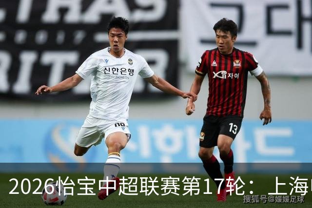 2026怡宝中超联赛第17轮：上海申花 VS 浙江俱乐部 赛前发布会