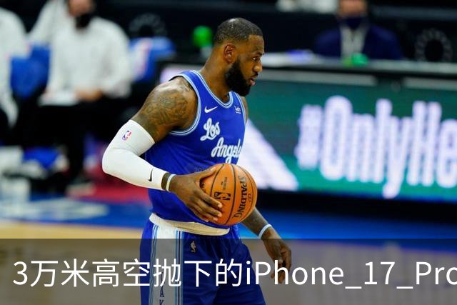 3万米高空抛下的iPhone 17 Pro完好无损