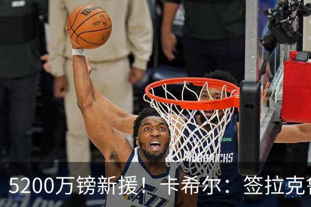 5200万镑新援！卡希尔：签拉克鲁瓦非常明智，他经验丰富正值巅峰