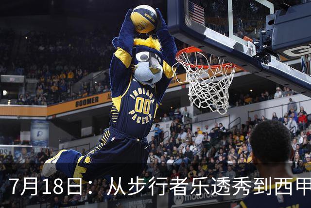 7月18日：从步行者乐透秀到西甲过客，杜阿尔特还没认输