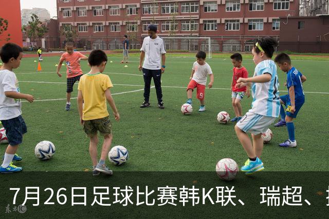 7月26日足球比赛韩K联、瑞超、挪超、芬超、巴西甲赛事分析、比赛预测