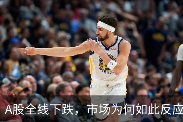 A股全线下跌，市场为何如此反应？