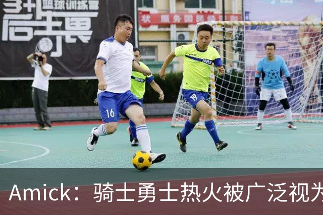 Amick：骑士勇士热火被广泛视为老詹下家前三热门 要密切关注骑士