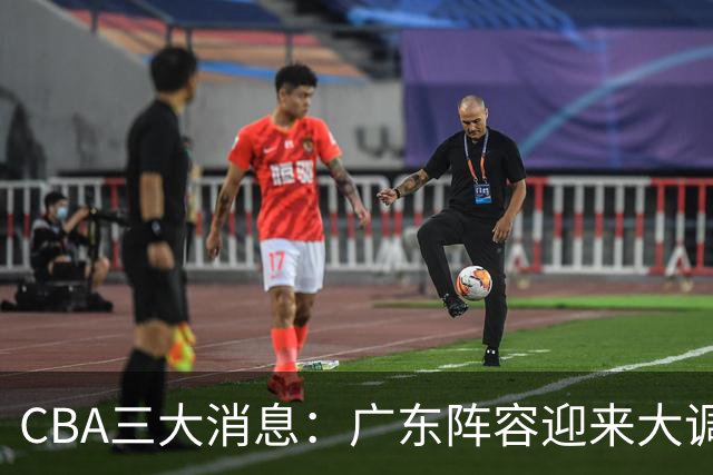 CBA三大消息：广东阵容迎来大调整，徐杰敲定顶薪续约，深圳男篮向张皓嘉抛出报价