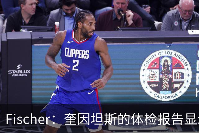 Fischer：奎因坦斯的体检报告显示出不少隐患 许多球队都心存顾虑