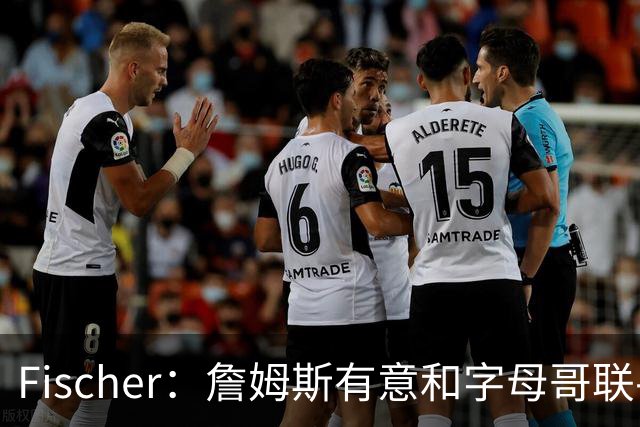 Fischer：詹姆斯有意和字母哥联手的想法已经存在一段时间了