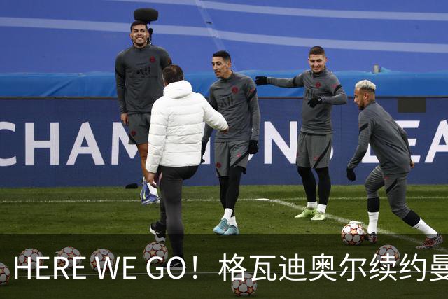 HERE WE GO！格瓦迪奥尔续约曼城 新合同签至2031年