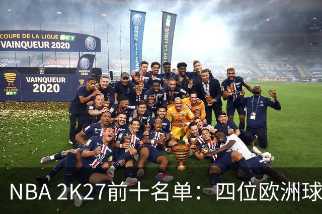 NBA 2K27前十名单：四位欧洲球员入围