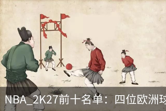 NBA 2K27前十名单：四位欧洲球员入围