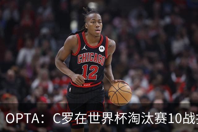OPTA：C罗在世界杯淘汰赛10战打进1球，进球数与马奎尔相同