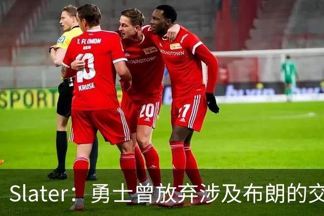 Slater：勇士曾放弃涉及布朗的交易方案 该方案含今年11号选秀权