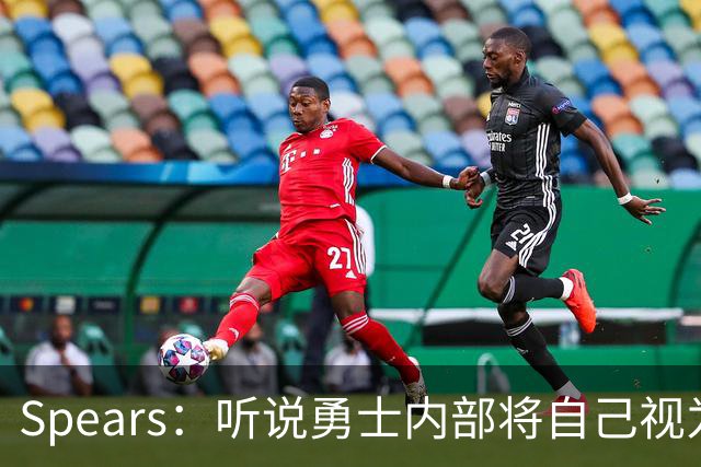 Spears：听说勇士内部将自己视为黑马 认为詹姆斯很可能前往东部