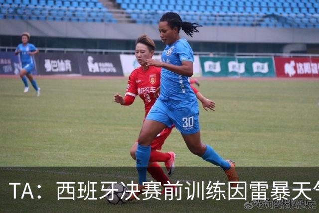 TA：西班牙决赛前训练因雷暴天气推迟半小时，可能进一步推迟