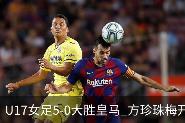 U17女足5-0大胜皇马 方珍珠梅开三度