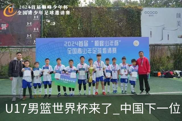 U17男篮世界杯来了 中国下一位NBA球员或就在其中
